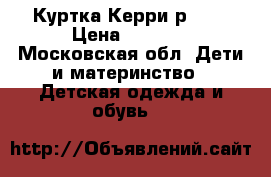 Куртка Керри р.110 › Цена ­ 1 500 - Московская обл. Дети и материнство » Детская одежда и обувь   